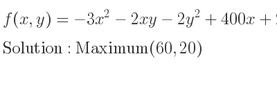 The f(x,y)=-3x^2-2xy-2y^2+400x+200y is Maximum(60,20)